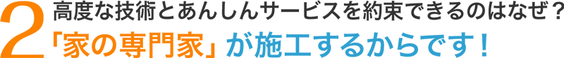 2.業界最安値が維持できるのはなぜ?「家の専門家」が施工するからです!